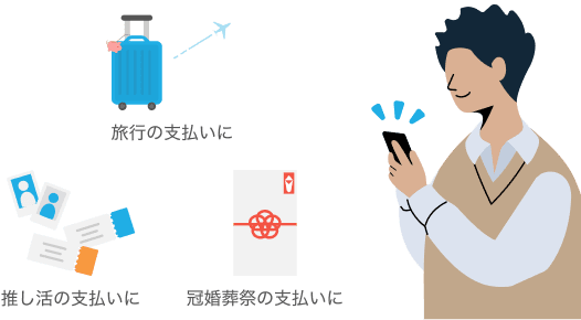 旅行の支払いに 推し活の支払いに 冠婚葬祭の支払いに